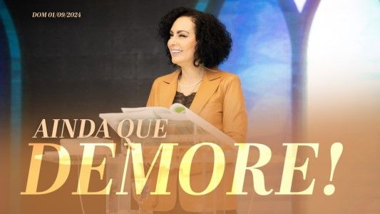 Ainda que demore!