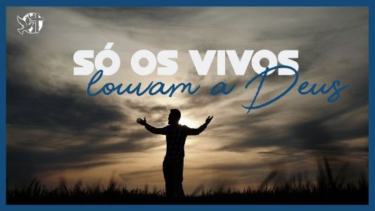 Famintos por Deus EP 316 - Só os vivos louvam a Deus