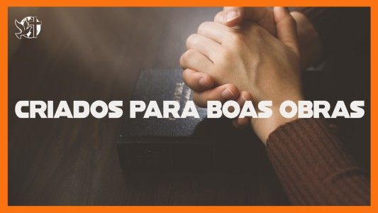 Jesus Vai Voltar - Criados para boas obras 10.07.2026